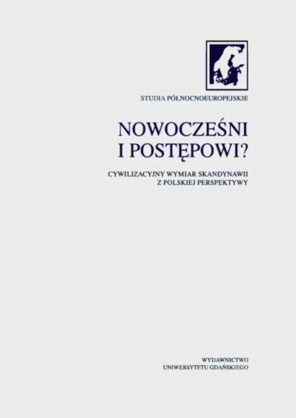 Группа авторов - Nowocześni i postępowi? Cywilizacyjny wymiar Skandynawii z polskiej perspektywy. Studia Północnoeuropejskie. Tom III