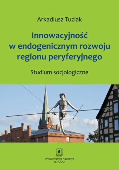 Arkadiusz Tuziak - Innowacyjność w endogenicznym rozwoju regionu peryferyjnego. Studium socjologiczne