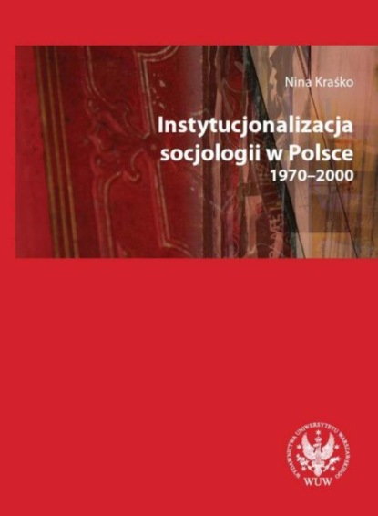 Nina Kraśko - Instytucjonalizacja socjologii w Polsce 1970-2000