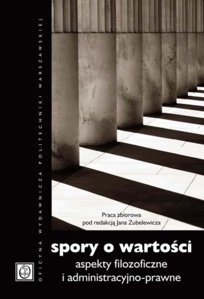 Группа авторов - Spory o wartości. Aspekty filozoficzne i administracyjno-prawne