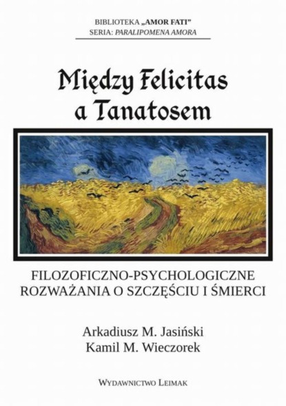 Kamil M. Wieczorek - Między Felicitas a Tanatosem. Filozoficzno-psychologiczne rozważania o szczęściu i śmierci