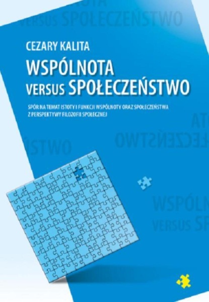 Cezary Kalita - Wspólnota versus społeczeństwo. Spór na temat istoty i funkcji wspólnoty oraz społeczeństwa z perspektywy filozofii społecznej