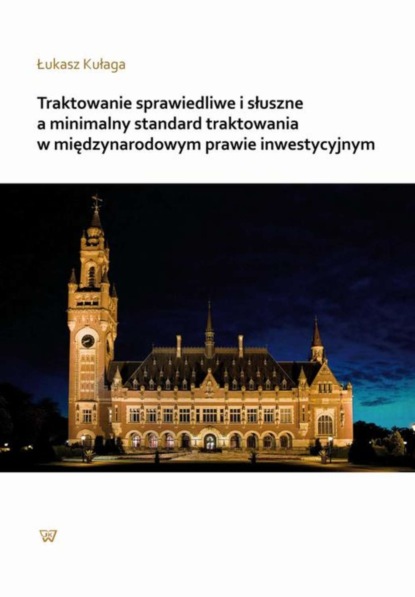 Łukasz Kułaga - Traktowanie sprawiedliwe i słuszne a minimalny standard traktowania w międzynarodowym prawie inwestycyjnym