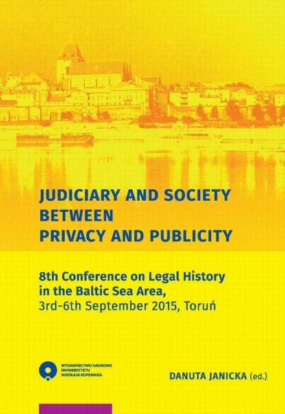 Группа авторов - Judiciary and Society Between Privacy and Publicity. 8th Conference on Legal History in The Baltic Sea Area, 3rd-6th September 2015, Toruń