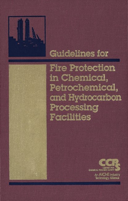 CCPS (Center for Chemical Process Safety) - Guidelines for Fire Protection in Chemical, Petrochemical, and Hydrocarbon Processing Facilities