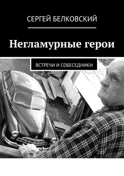 Сергей Белковский - Негламурные герои. Встречи и собеседники