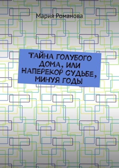 Обложка книги Тайна голубого дома, или Наперекор судьбе, минуя годы, Мария Романова