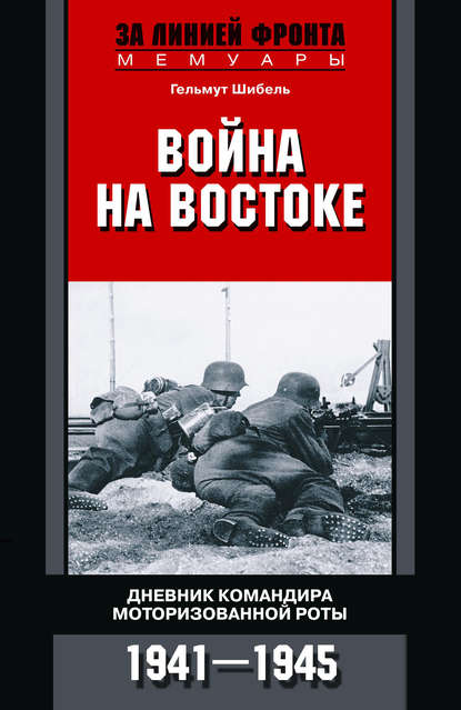 Гельмут Шибель - Война на Востоке. Дневник командира моторизованной роты. 1941—1945