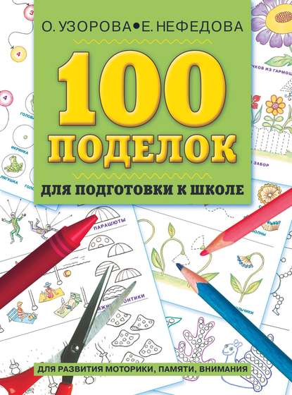 О. В. Узорова — 100 поделок для подготовки к школе. Альбом развивающих заданий для рук и головы