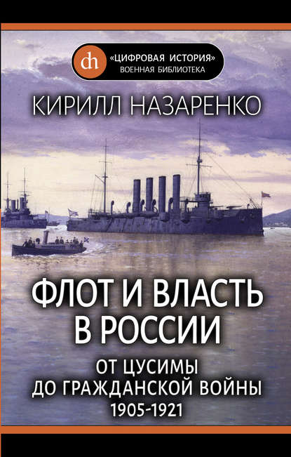 Кирилл Борисович Назаренко - Флот и власть в России. От Цусимы до Гражданской войны (1905–1921)