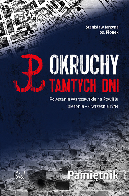 

Okruchy tamtych dni. Powstanie Warszawskie na Powiślu 1 sierpnia – 6 września 1944 Pamiętnik