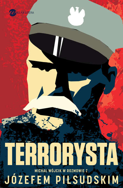 Józef Piłsudski - Terrorysta. Wywiad-rzeka z Józefem Piłsudskim