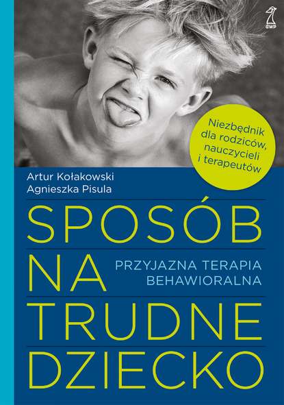 Artur Kołakowski — Spos?b na trudne dziecko. Przyjazna terapia behawioralna