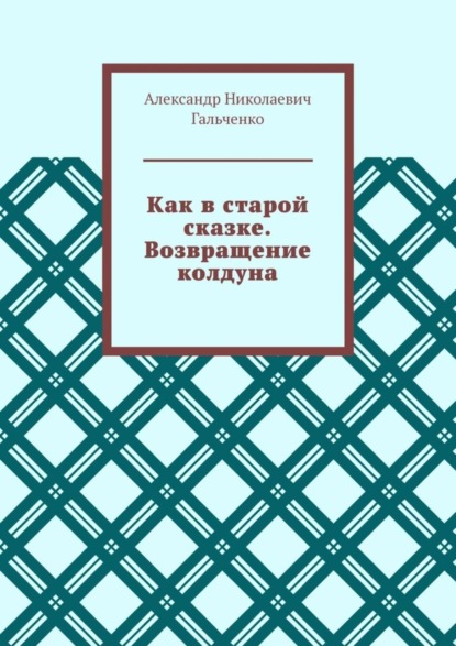 Александр Николаевич Гальченко - Как в старой сказке. Возвращение колдуна