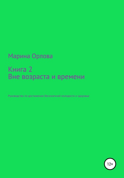 

Книга 2. Вне возраста и времени. Руководство по достижению бесконечной молодости и здоровья