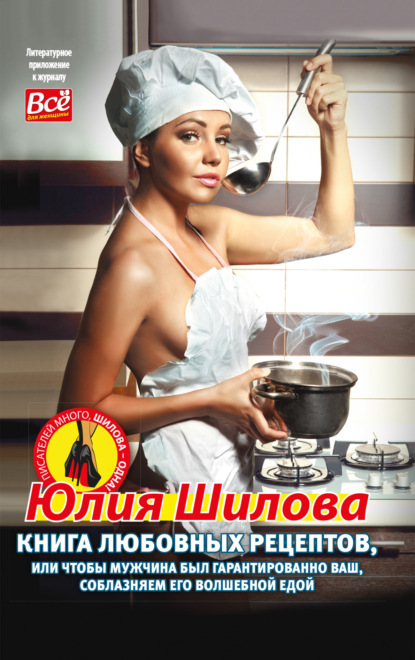 Юлия Шилова — Книга любовных рецептов, или Чтобы мужчина был гарантированно ваш, соблазняем его волшебной едой