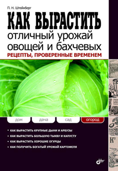 Павел Николаевич Штейнберг - Как вырастить отличный урожай овощей и бахчевых. Рецепты, проверенные временем