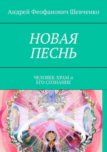 Обложка книги НОВАЯ ПЕСНЬ. ЧЕЛОВЕК-ХРАМ и ЕГО СОЗНАНИЕ, Андрей Феофанович Шевченко