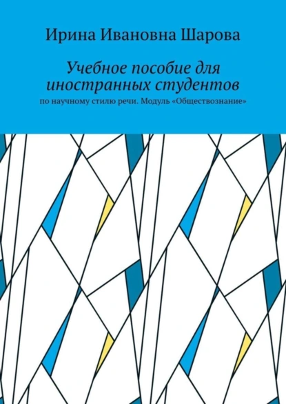 Обложка книги Учебное пособие для иностранных студентов. По научному стилю речи. Модуль «Обществознание», Ирина Ивановна Шарова