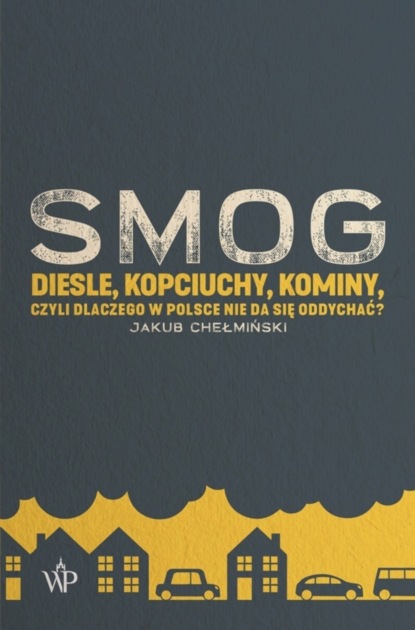 Jakub Chełmiński - SMOG. Diesle, kopciuchy, kominy, czyli dlaczego w Polsce nie da się oddychać?