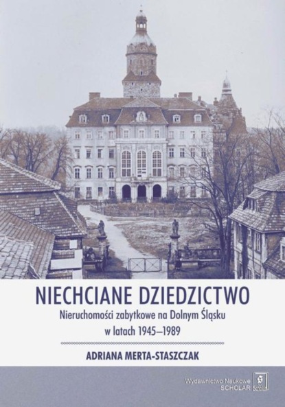 

Niechciane dziedzictwo. Nieruchomości zabytkowe na Dolnym Śląsku w latach 1945–1989