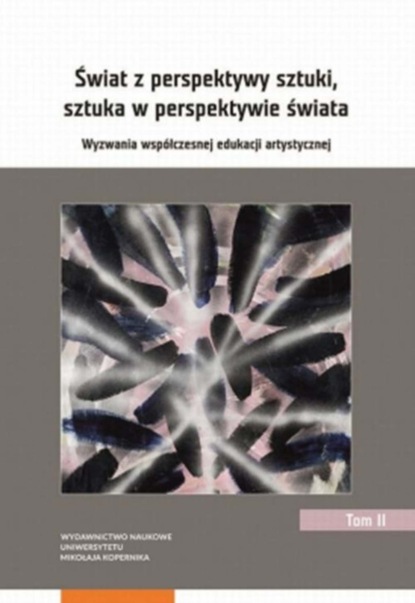 Группа авторов - Świat z perspektywy sztuki, sztuka w perspektywie świata. Wyzwania współczesnej edukacji artystycznej. Tom 2