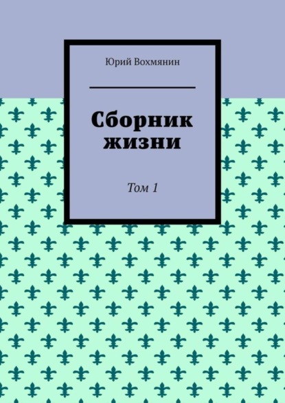 Юрий Вохмянин — Сборник жизни. Том 1