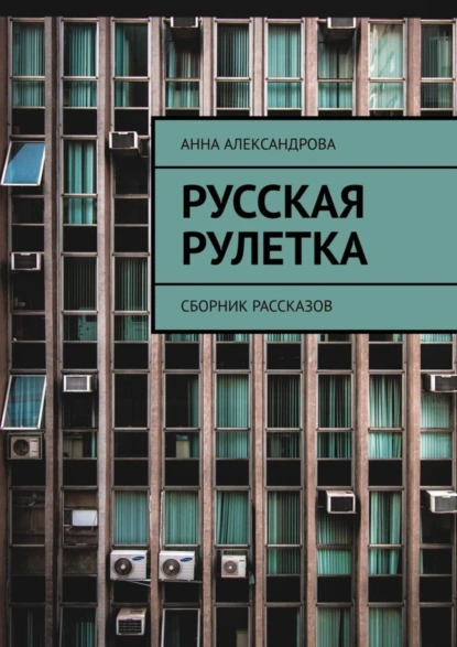 Обложка книги Русская рулетка. Сборник рассказов, Анна Александрова