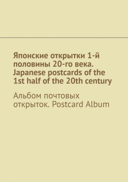 Обложка книги Японские открытки 1-й половины 20-го века. Japanese postcards of the 1st half of the 20th century. Альбом почтовых открыток. Postcard Album, Андрей Тихомиров