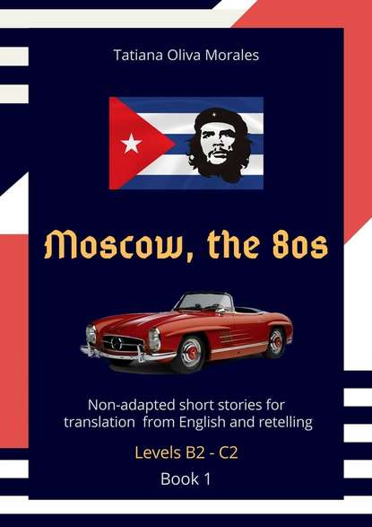 Moscow, the 80s. Non-adapted short stories for translation from English and retelling. Levels B2 C2. Book 1