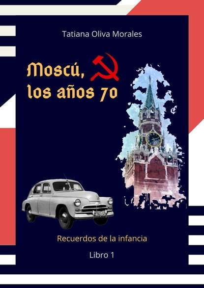 Tatiana Oliva Morales - Moscú, los años 70. Libro 1. Recuerdos de la infancia