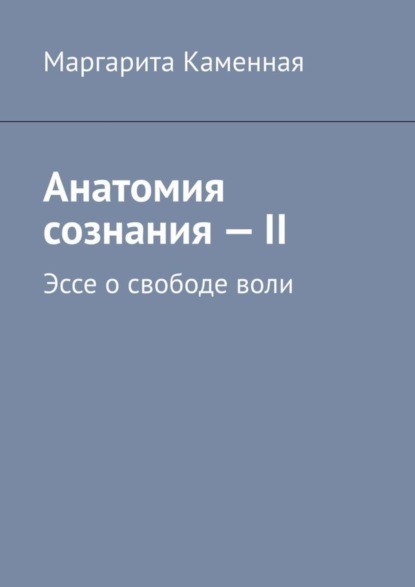 Анатомия сознания - II. Эссе о свободе воли (Маргарита Каменная). 