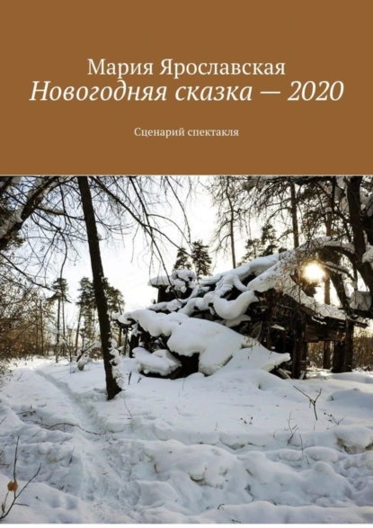 Обложка книги Новогодняя сказка – 2020. Сценарий спектакля, Мария Александровна Ярославская