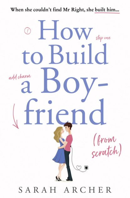 Sarah Archer - How to Build a Boyfriend from Scratch