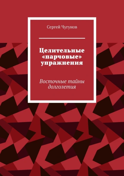 Обложка книги Целительные «парчовые» упражнения. Восточные тайны долголетия, Сергей Чугунов