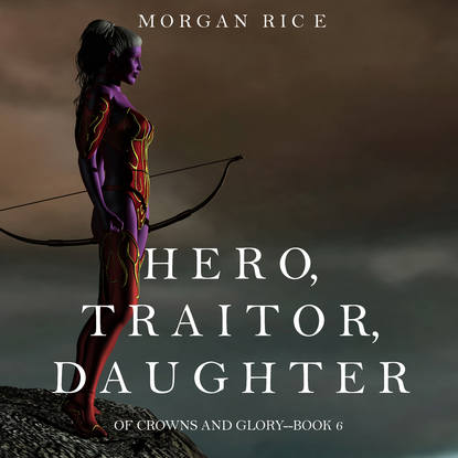 Морган Райс - Hero, Traitor, Daughter