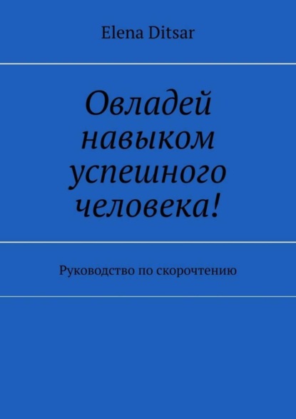 Elena Ditsar - Овладей навыком успешного человека! Руководство по скорочтению