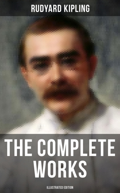 Редьярд Джозеф Киплинг - The Complete Works of Rudyard Kipling (Illustrated Edition)