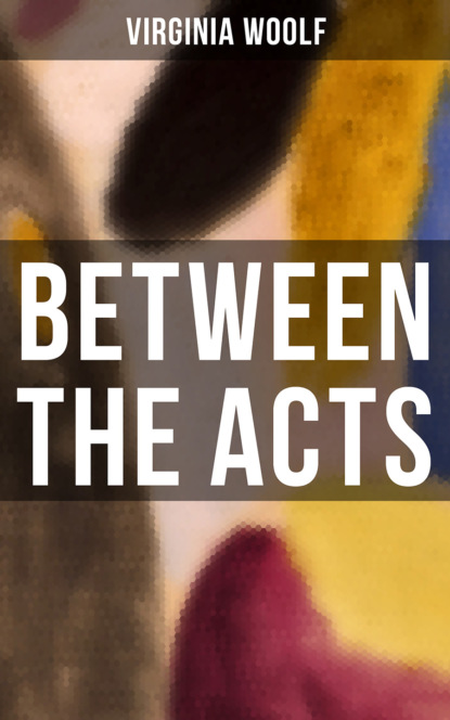 Virginia Woolf - BETWEEN THE ACTS