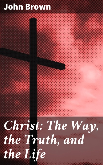 John Brown - Christ: The Way, the Truth, and the Life