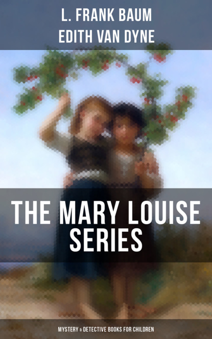 Edith Van Dyne - THE MARY LOUISE SERIES (Mystery & Detective Books for Children)