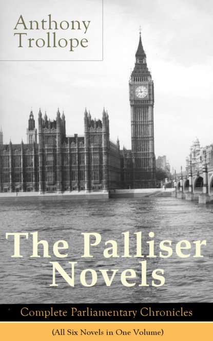Anthony Trollope - The Palliser Novels: Complete Parliamentary Chronicles (All Six Novels in One Volume)