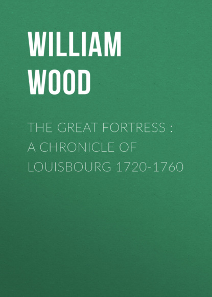 William Wood - The Great Fortress : A chronicle of Louisbourg 1720-1760