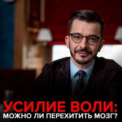 Усилие воли. Можно ли перехитрить свой мозг? (Андрей Курпатов). 