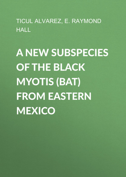 E. Raymond Hall - A New Subspecies of the Black Myotis (Bat) from Eastern Mexico