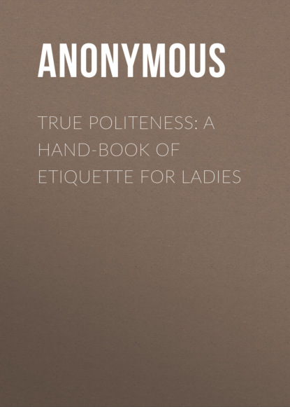 Anonymous - True Politeness: A Hand-book of Etiquette for Ladies
