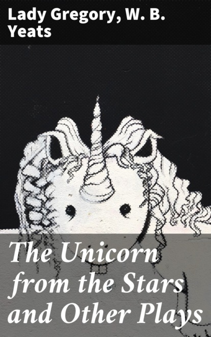 W. B. Yeats - The Unicorn from the Stars and Other Plays