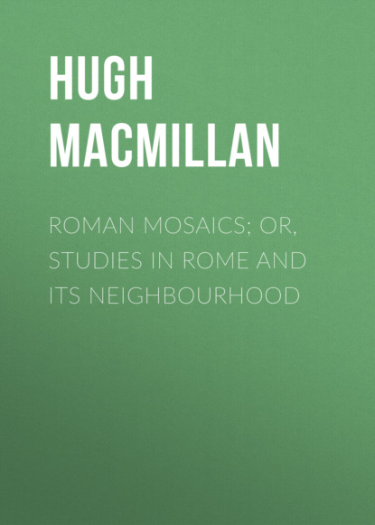 Hugh Macmillan - Roman Mosaics; Or, Studies in Rome and Its Neighbourhood