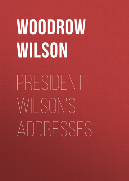 Woodrow Wilson - President Wilson's Addresses