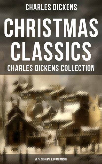 Charles Dickens - Christmas Classics: Charles Dickens Collection (With Original Illustrations)